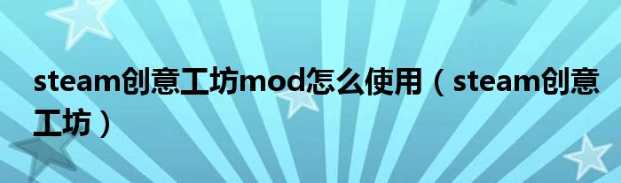 steam创意工坊mod怎么使用（steam创意工坊）
