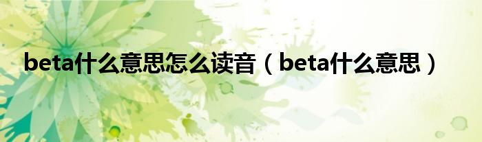 beta什么意思怎么读音（beta什么意思）