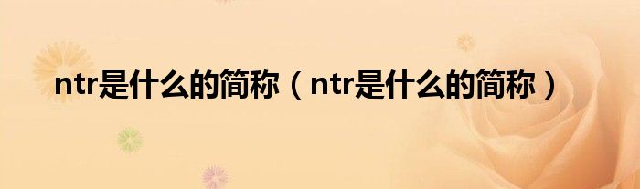 ntr是什么的简称（ntr是什么的简称）