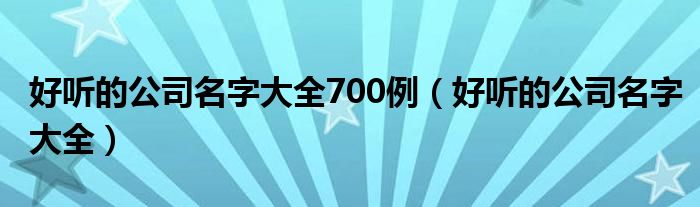 好听的公司名字大全700例（好听的公司名字大全）
