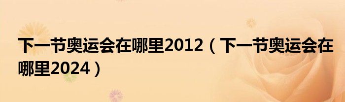 下一节奥运会在哪里2012（下一节奥运会在哪里2024）