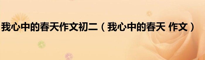 我心中的春天作文初二（我心中的春天 作文）