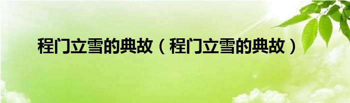 程门立雪的典故（程门立雪的典故）