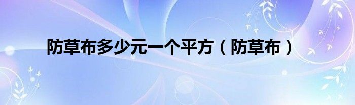 防草布多少元一个平方（防草布）