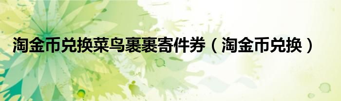 淘金币兑换菜鸟裹裹寄件券（淘金币兑换）