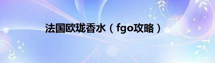 法国欧珑香水（fgo攻略）