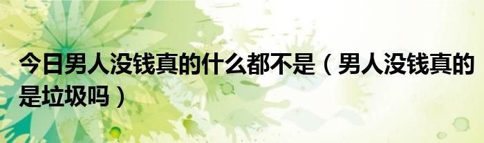 今日男人没钱真的什么都不是（男人没钱真的是垃圾吗）
