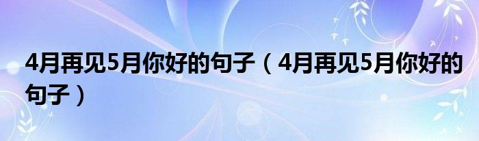 4月再见5月你好的句子（4月再见5月你好的句子）