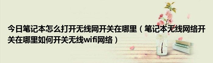 今日笔记本怎么打开无线网开关在哪里（笔记本无线网络开关在哪里如何开关无线wifi网络）