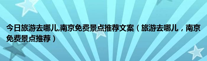 今日旅游去哪儿,南京免费景点推荐文案（旅游去哪儿，南京免费景点推荐）