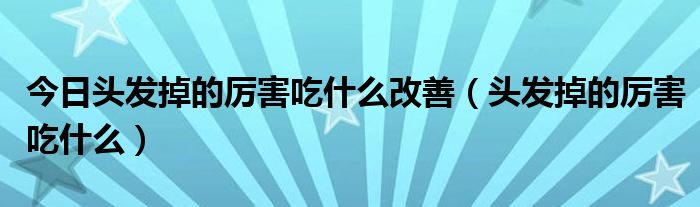今日头发掉的厉害吃什么改善（头发掉的厉害吃什么）