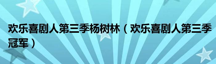 欢乐喜剧人第三季杨树林（欢乐喜剧人第三季冠军）
