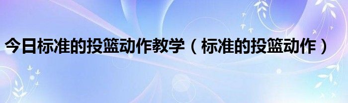 今日标准的投篮动作教学（标准的投篮动作）