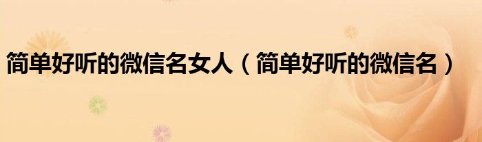 简单好听的微信名女人（简单好听的微信名）