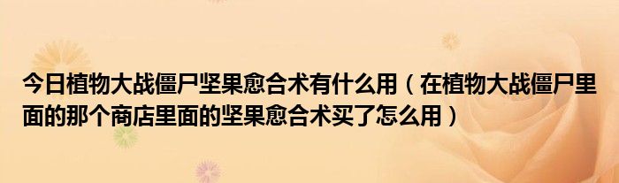 今日植物大战僵尸坚果愈合术有什么用（在植物大战僵尸里面的那个商店里面的坚果愈合术买了怎么用）