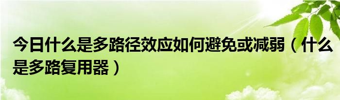 今日什么是多路径效应如何避免或减弱（什么是多路复用器）