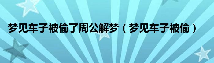梦见车子被偷了周公解梦（梦见车子被偷）