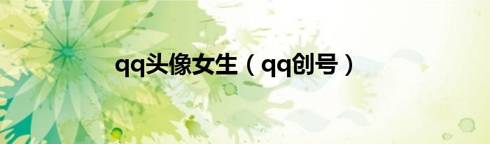 qq头像女生（qq创号）