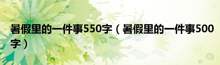 暑假里的一件事550字（暑假里的一件事500字）