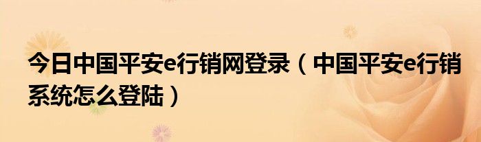 今日中国平安e行销网登录（中国平安e行销系统怎么登陆）
