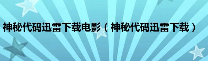 神秘代码迅雷下载电影（神秘代码迅雷下载）