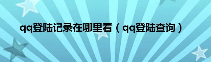 qq登陆记录在哪里看（qq登陆查询）