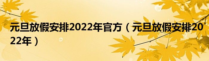 元旦放假安排2022年官方（元旦放假安排2022年）
