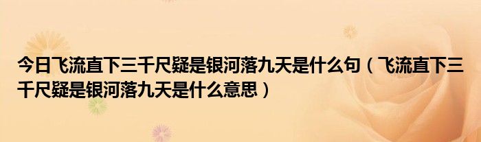 今日飞流直下三千尺疑是银河落九天是什么句（飞流直下三千尺疑是银河落九天是什么意思）