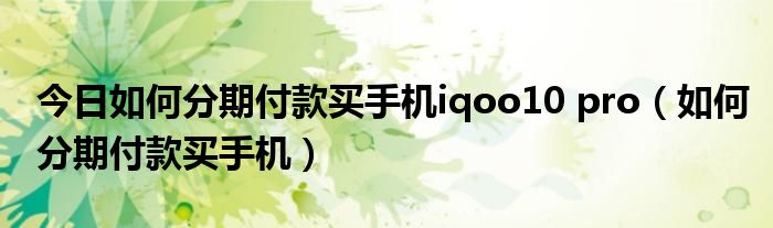 今日如何分期付款买手机iqoo10 pro（如何分期付款买手机）