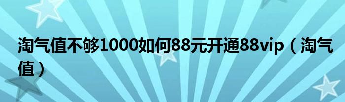 淘气值不够1000如何88元开通88vip（淘气值）