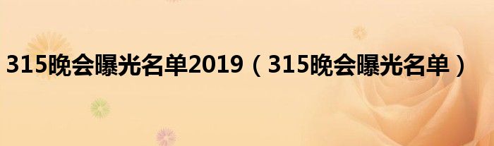 315晚会曝光名单2019（315晚会曝光名单）