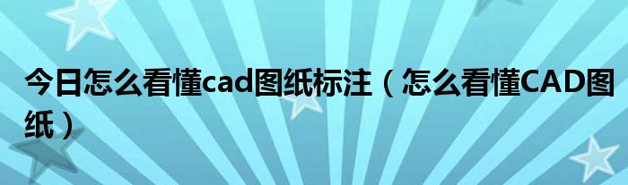 今日怎么看懂cad图纸标注（怎么看懂CAD图纸）