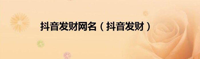 抖音发财网名（抖音发财）
