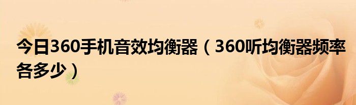 今日360手机音效均衡器（360听均衡器频率各多少）