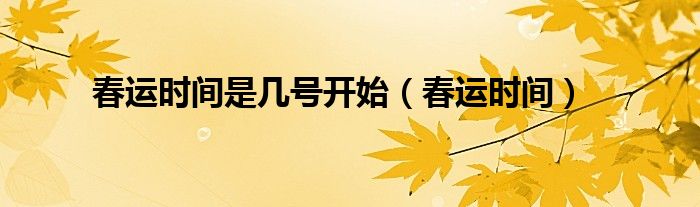 春运时间是几号开始（春运时间）