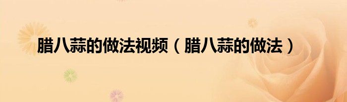 腊八蒜的做法视频（腊八蒜的做法）