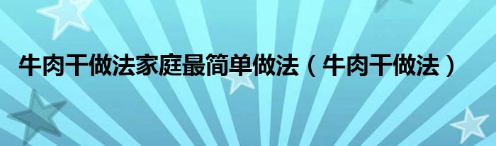 牛肉干做法家庭最简单做法（牛肉干做法）