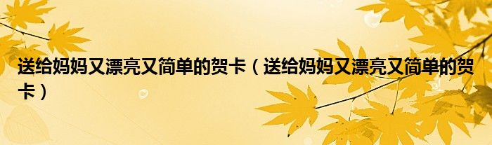 送给妈妈又漂亮又简单的贺卡（送给妈妈又漂亮又简单的贺卡）
