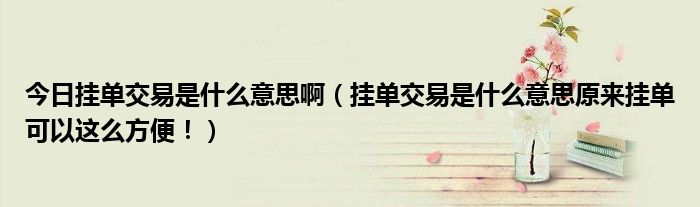 今日挂单交易是什么意思啊（挂单交易是什么意思原来挂单可以这么方便！）