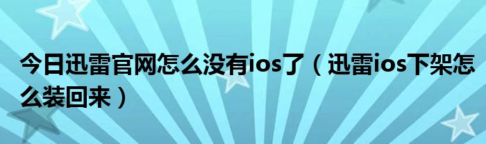 今日迅雷官网怎么没有ios了（迅雷ios下架怎么装回来）