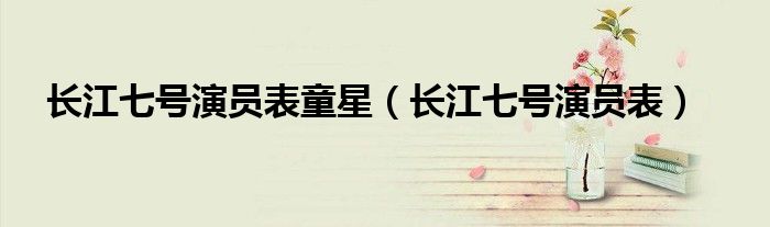 长江七号演员表童星（长江七号演员表）
