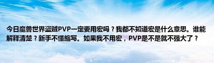 今日魔兽世界盗贼PVP一定要用宏吗？我都不知道宏是什么意思。谁能解释清楚？新手不懂缩写。如果我不用宏，PVP是不是就不强大了？