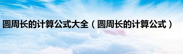 圆周长的计算公式大全（圆周长的计算公式）