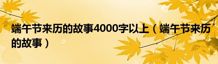 端午节来历的故事4000字以上（端午节来历的故事）
