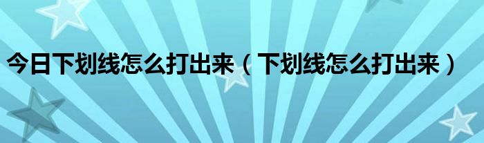 今日下划线怎么打出来（下划线怎么打出来）