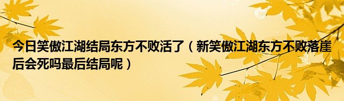 今日笑傲江湖结局东方不败活了（新笑傲江湖东方不败落崖后会死吗最后结局呢）