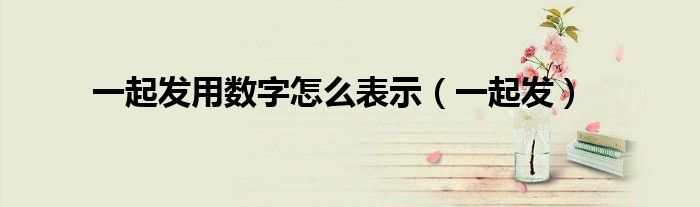 一起发用数字怎么表示（一起发）