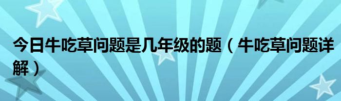 今日牛吃草问题是几年级的题（牛吃草问题详解）