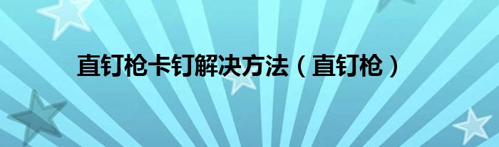 直钉枪卡钉解决方法（直钉枪）