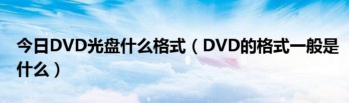 今日DVD光盘什么格式（DVD的格式一般是什么）